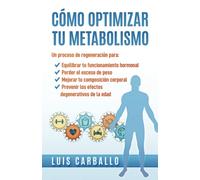 Cómo optimizar tu metabolismo: Un proceso de regeneración para equilibrar tus hormonas, perder el exceso de peso, mejorar tu composición corporal y prevenir los efectos degenerativos de la edad