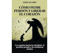 Cómo pedir perdón y liberar el corazón: Un camino hacia la claridad, el perdón propio y la confianza mutua