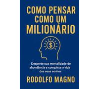 Como Pensar Como um Milionário: Desperte sua mentalidade de abundância e conquiste a vida dos seus sonhos