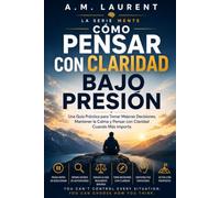 Cómo Pensar con Claridad bajo Presión: Una Guía Práctica para Tomar Mejores Decisiones, Mantener la Calma y Pensar con Claridad Cuando Más Importa