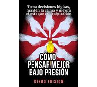 Cómo pensar mejor bajo presión: Toma decisiones lógicas, mantén la calma y mejora el enfoque con respiración