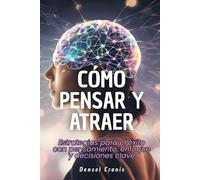 Cómo pensar y atraer: Estrategias para el éxito con pensamiento, enfoque y decisiones clave