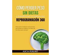 Cómo perder peso sin dietas y transformar tu cuerpo con Reprogramación 360: Descubre el método revolucionario que hackea tus hábitos y te libera de las dietas para siempre