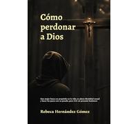 Cómo Perdonar A Dios: Una Mujer Busca Su Propósito En La Vida, Su Plena Identidad Sexual Y Hacer Las Paces Con Su Pasado, Para Vivir Un Presente Luminoso (Spanish Edition)