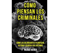 Cómo piensan los criminales: Cómo los delincuentes planifican, actúan y eligen a sus víctimas