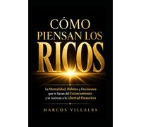 CÓMO PIENSAN LOS RICOS: La Mentalidad, Hábitos y Decisiones que te Sacan del Estancamiento y te Acercan a la Libertad Financiera