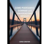 Como Podriamos Dominar las Conversaciones Dificiles: Una Guía Práctica para Transformar el Conflicto en Colaboración