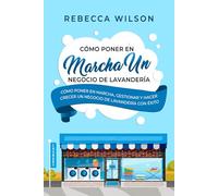 Cómo poner en marcha un negocio de lavandería: Cómo poner en marcha, gestionar y hacer crecer un negocio de lavandería con éxito