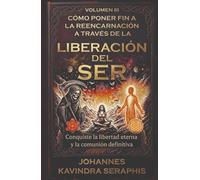 CÓMO PONER FIN A LA REENCARNACIÓN A TRAVÉS DE LA LIBERACIÓN DEL SER: Conquiste la libertad eterna y la comunión definitiva