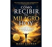 Cómo recibir tu milagro hoy: Sencillos pasos de fe que desbloquean la sanación, Avance y ayuda divina