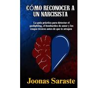 CÓMO RECONOCER A UN NARCISISTA: La guía práctica para detectar el gaslighting, el bombardeo de amor y los rasgos tóxicos antes de que te atrapen