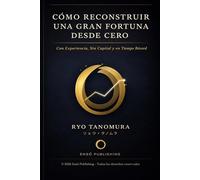 Cómo reconstruir una gran fortuna desde cero: Con experiencia, sin capital y en tiempo record