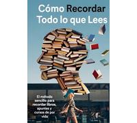 CÓMO RECORDAR TODO LO QUE LEES: El método sencillo para recordar libros, apuntes y cursos de por vida