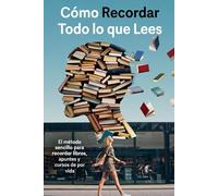 CÓMO RECORDAR TODO LO QUE LEES: El método sencillo para recordar libros, apuntes y cursos de por vida