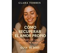 Cómo recuperar el amor propio después de una relación tóxica: Guía de 30 días para volver a ser tú