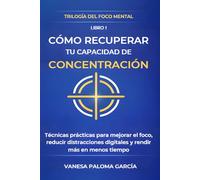 Cómo recuperar tu capacidad de concentración: Técnicas prácticas para mejorar el foco, reducir distracciones digitales y rendir más en menos tiempo
