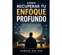 Cómo recuperar tu enfoque profundo: Cómo recuperar la concentración, eliminar distracciones mentales y reconstruir hábitos de atención sostenibles