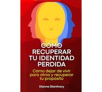 Cómo recuperar tu Identidad perdida: Cómo dejar de vivir para otros y recuperar tu propósito