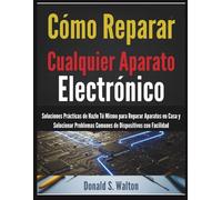 Cómo Reparar Cualquier Aparato Electrónico: Soluciones Prácticas de Hazlo Tú Mismo para Reparar Aparatos en Casa y Solucionar Problemas Comunes de Dispositivos con Facilidad