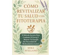 CÓMO REVITALIZAR TU SALUD CON FITOTERAPIA: El Método Secreto para Combatir el Estrés y Mejorar Tu Energía ¡Sin Necesidad de Medicamentos Caros!