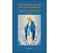 CÓMO REZAR EL ROSARIO CON LECTURAS BÍBLICAS: Una guía completa de oración católica para la meditación, la sanación y la devoción diaria.