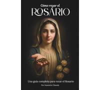 Cómo Rezar el Rosario: Una guía completa para rezar el Rosario