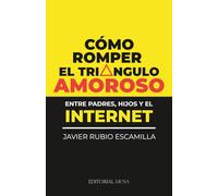 Cómo romper el triángulo amoroso (entre padres, hijos y el internet): Guía de crianza digital para recuperar la comunicación con tus hijos, poner límites al internet y fortalecer la familia