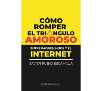 Cómo romper el triángulo amoroso (entre padres, hijos y el internet): Guía de crianza digital para recuperar la comunicación con tus hijos, poner límites al internet y fortalecer la familia