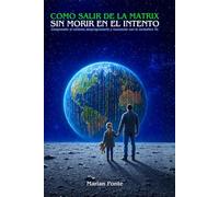 COMO SALIR DE LA MATRIX SIN MORIR EN EL INTENTO: Comprender el sistema, desprogramarte y reconocer con tu verdadero yo.