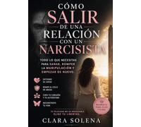 Cómo salir de una relación con un narcisista: Todo lo que necesitas para sanar, romper la manipulación y empezar de nuevo