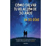 Cómo Salvar Tu Relación De 30 Años En 30 Días: Una Guía Para Parejas Que Están A Punto De Perderlo Todo Y No Saben Que El Universo Acaba De Ofrecerles Un Nuevo Comienzo