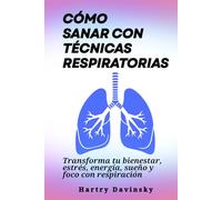 Cómo sanar con técnicas respiratorias: Transforma tu bienestar, estrés, energía, sueño y foco con respiración