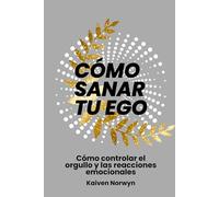 Cómo sanar tu ego: Cómo controlar el orgullo y las reacciones emocionales