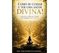 Como se cuidar e ter uma saúde Divina!: Cuidar da sua saúde não é vaidade, é uma obrigação Divina e Espiritual