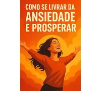 Como Se Livrar da Ansiedade e Prosperar