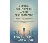 Como Se Recuperar Do Apego Desorganizado: Quebre o Ciclo do caos, Recupere a Segurança emocional e Sinta-se finalmente Seguro consigo Mesmo e com os outros