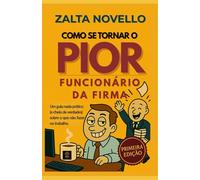 Como se tornar o pior funcionário da firma: Um guia nada prático ( e cheio de verdades) sobre oque não fazer no trabalho