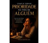 COMO SE TORNAR PRIORIDADE NA VIDA DE ALGUÉM: O QUE FAZ UMA PESSOA SER IMPORTANTE, ADMIRADA E INESQUECÍVEL