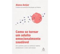 Como se tornar um adulto emocionalmente saudável Um caminho para se conhecer melhor, amadurecer e viver com leveza - Alana Anijar - Editora Sextante - ebook (ePub) - Livre