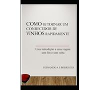 COMO SE TORNAR UM CONHECEDOR DE VINHOS RAPIDAMENTE: UMA INTRODUÇÃO A UMA VIAGEM SEM FIM E SEM VOLTA