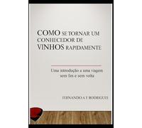 COMO SE TORNAR UM CONHECEDOR DE VINHOS RAPIDAMENTE: UMA INTRODUÇÃO A UMA VIAGEM SEM FIM E SEM VOLTA