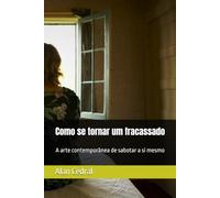 Como se tornar um fracassado: A arte contemporânea de sabotar a si mesmo