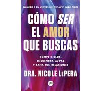 Cómo ser el amor que buscas: Rompe ciclos, encuentra la paz y sana tus relaciones