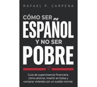 Cómo ser español y no ser pobre: Guía de supervivencia financiera: cómo ahorrar, invertir en bolsa y comprar vivienda con un sueldo normal.