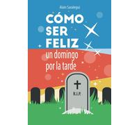 Cómo Ser Feliz Un Domingo Por La Tarde: Una Novela De Humor Y Muerte