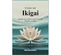 Como Ser Ikigai: Descubra sua Verdadeira vocação e leve uma Vida plena com Ikigai