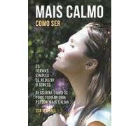 Como Ser Mais Calmo - Aprenda 25 Formas Simples De Reduzir O Stress E Descubra Como Se Pode Tornar Uma Pessoa Mais Calma