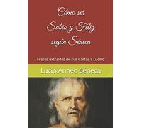 Cómo Ser Sabio Y Feliz Según Séneca: Frases Extraídas De Sus Cartas A Lucilio