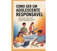 COMO SER UM ADOLESCENTE RESPONSÁVEL: Guia Essencial para Desenvolver Habilidades de Vida para o Sucesso e Dominar a Independência Prática