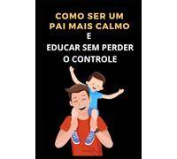 COMO SER UM PAI MAIS CALMO E EDUCAR SEM PERDER O CONTROLE